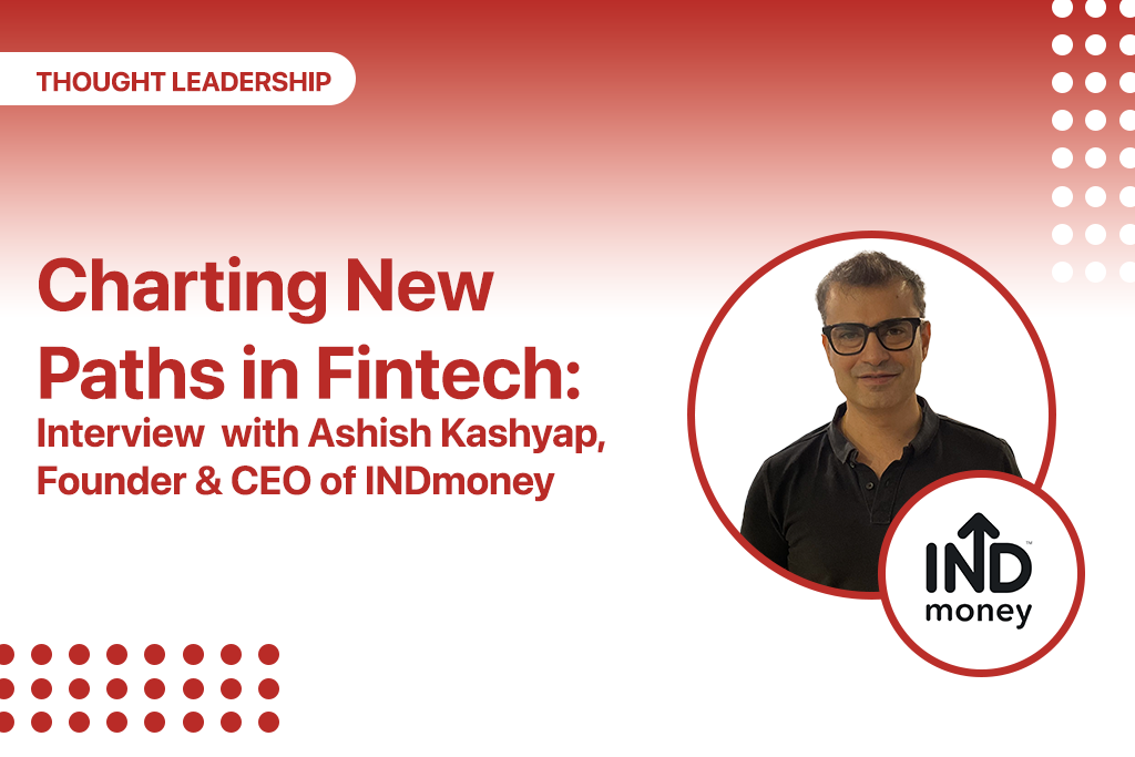 Charting New Paths in Fintech: Interview with Ashish Kashyap,  Founder & CEO of INDmoney